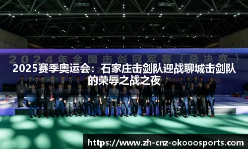 2025赛季奥运会：石家庄击剑队迎战聊城击剑队的荣辱之战之夜